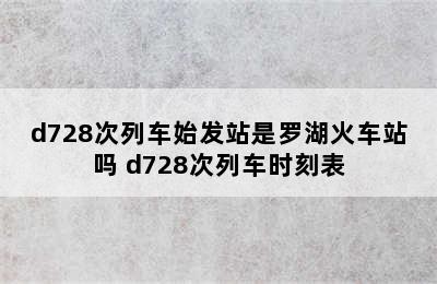 d728次列车始发站是罗湖火车站吗 d728次列车时刻表